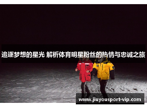 追逐梦想的星光 解析体育明星粉丝的热情与忠诚之旅