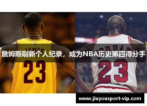 詹姆斯刷新个人纪录，成为NBA历史第四得分手