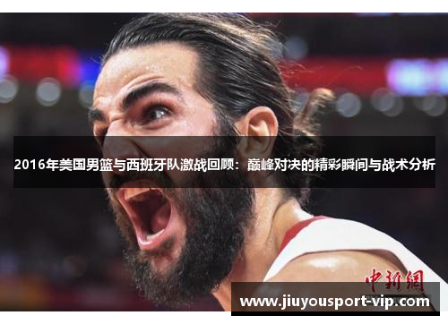 2016年美国男篮与西班牙队激战回顾：巅峰对决的精彩瞬间与战术分析