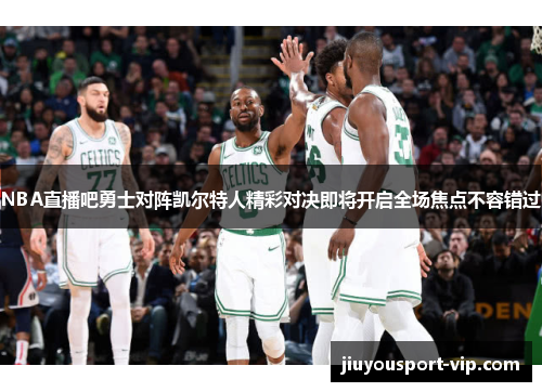 NBA直播吧勇士对阵凯尔特人精彩对决即将开启全场焦点不容错过