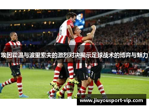 埃因霍温与波里索夫的激烈对决揭示足球战术的博弈与魅力